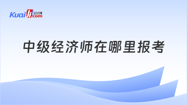 中级经济师在哪里报考