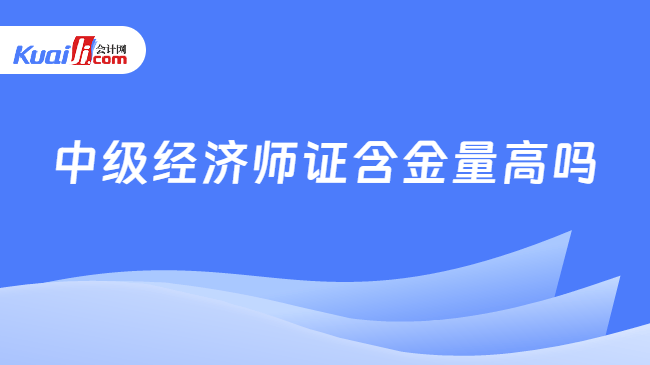 中级经济师证含金量高吗