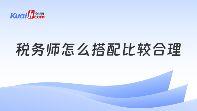税务师怎么搭配比较合理