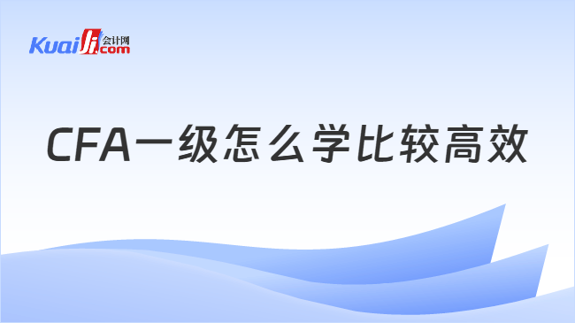 CFA一级怎么学比较高效 CFA一级怎么学比较高效