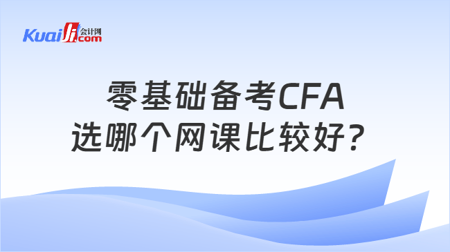 零基础备考CFA选哪个网课比较好? 零基础备考CFA选哪个网课比较好?