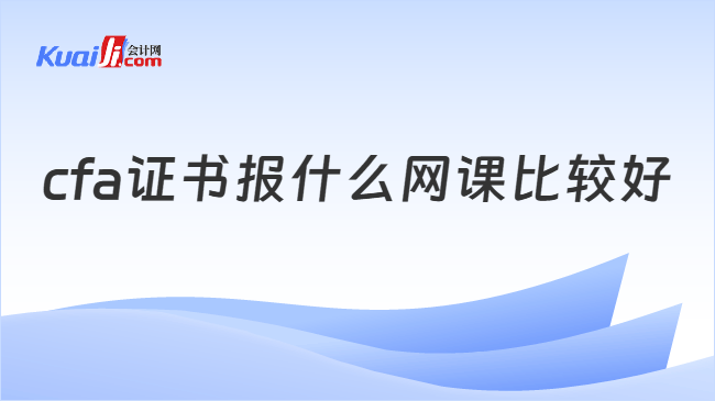 cfa证书报什么网课比较好 cfa证书报什么网课比较好