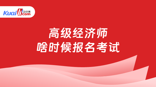 高级经济师\n啥时候报名考试