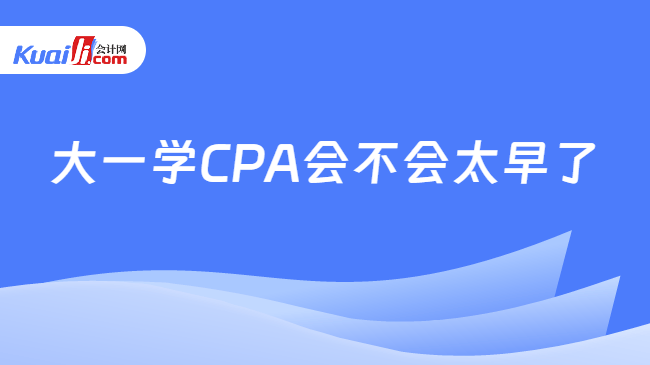大一学CPA会不会太早了