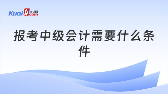 报考中级会计需要什么条件