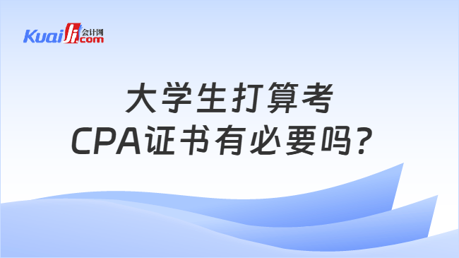大学生打算考CPA证书有必要吗? 大学生打算考CPA证书有必要吗?
