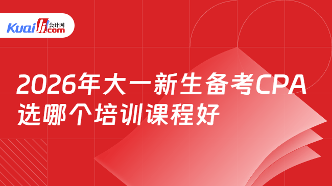 2026年大一新生备考CPA选哪个培训课程好