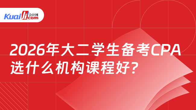 2026年大二学生备考CPA选什么机构课程好? 2026年大二学生备考CPA选什么机构课程好?