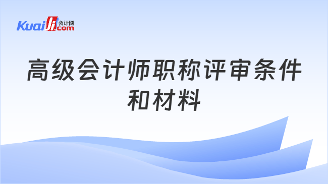 高级会计师职称评审条件和材料