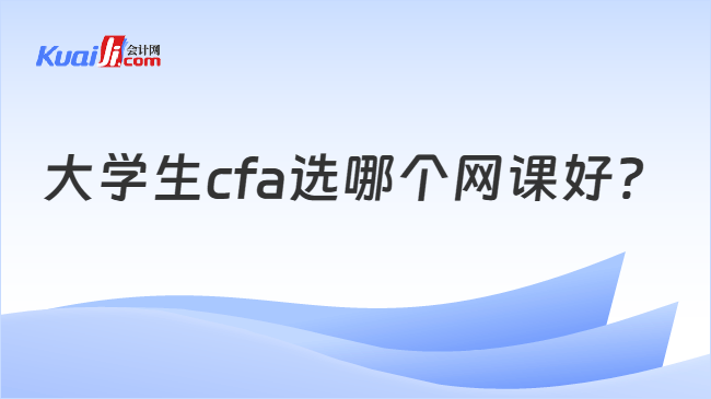 大学生cfa选哪个网课好? 大学生cfa选哪个网课好?
