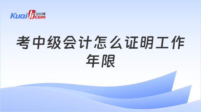 考中级会计怎么证明工作年限