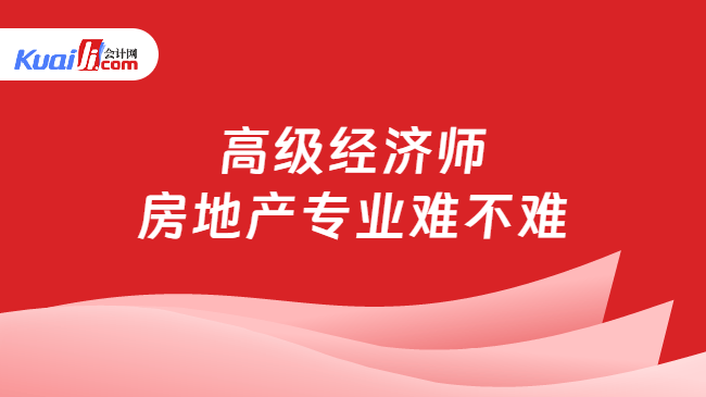 高级经济师\n房地产专业难不难