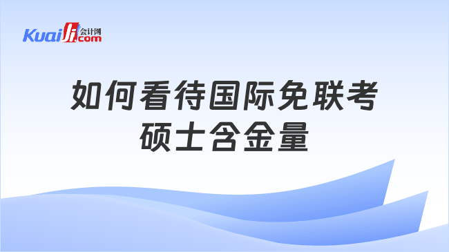 如何看待国际免联考\n硕士含金量