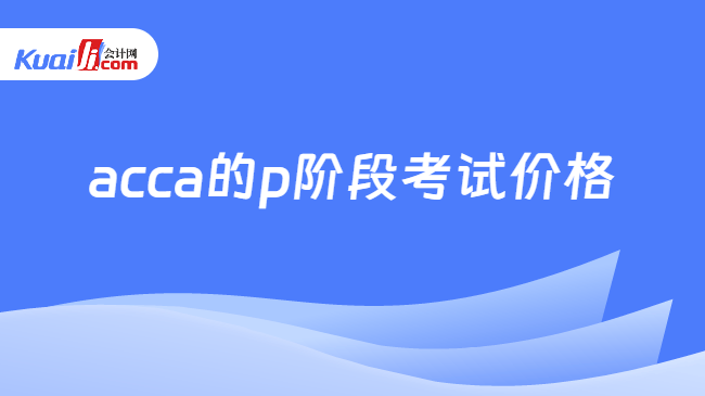 acca的p阶段考试价格