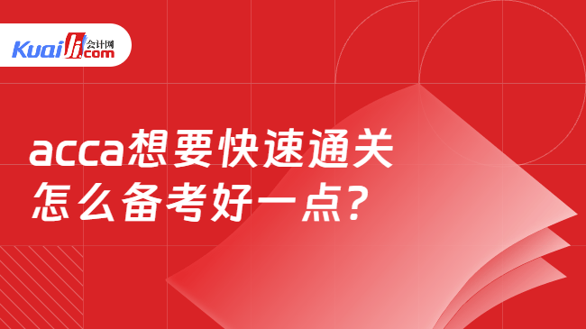 acca想要快速通关怎么备考好一点? acca想要快速通关怎么备考好一点?