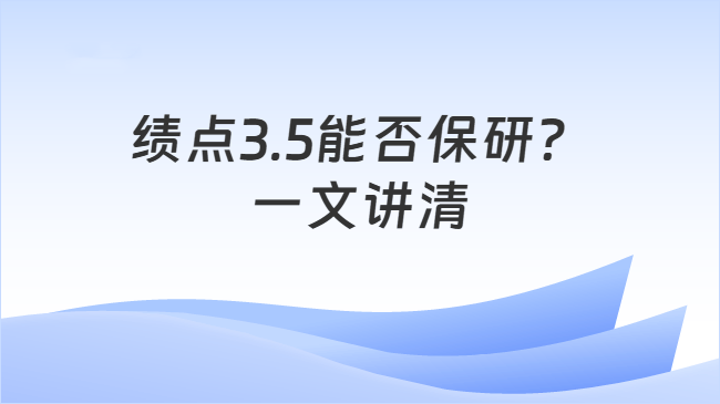 绩点3.5能否保研?\n一文讲清