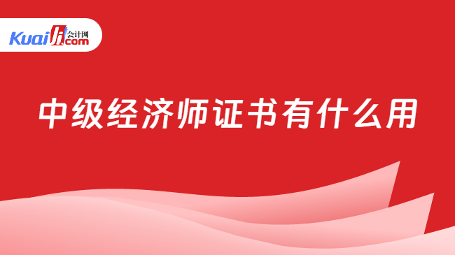 中级经济师证书有什么用