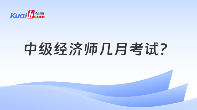 中级经济师几月考试?