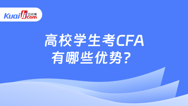高校学生考CFA有哪些优势 高校学生考CFA有哪些优势