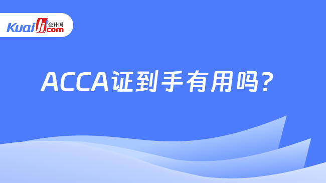 ACCA证到手有用吗 ACCA证到手有用吗