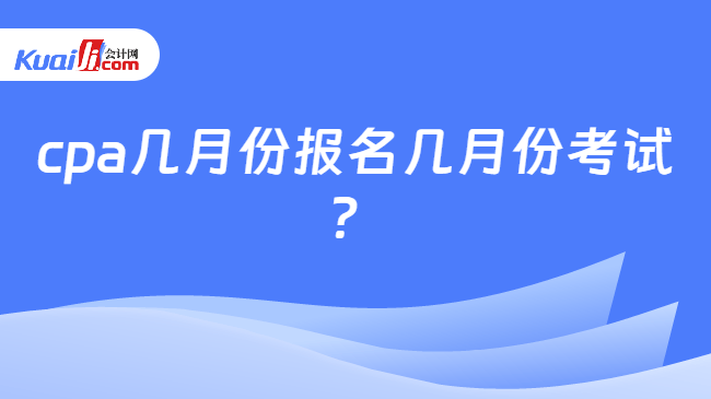 cpa几月份报名几月份考试?