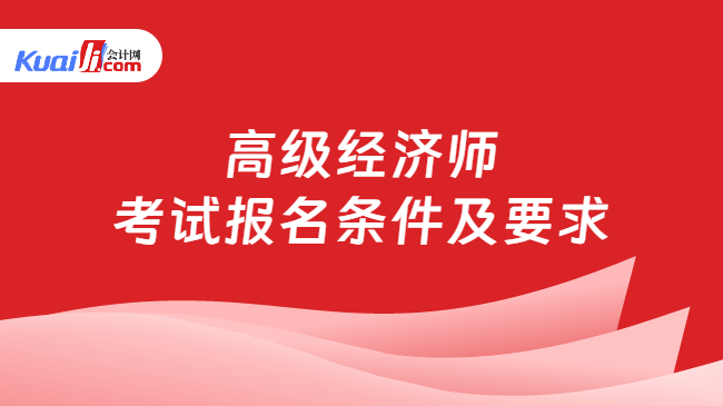 高级经济师\n考试报名条件及要求