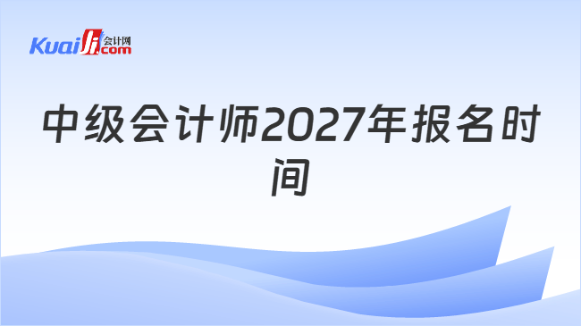 中级会计师2027年报名时间