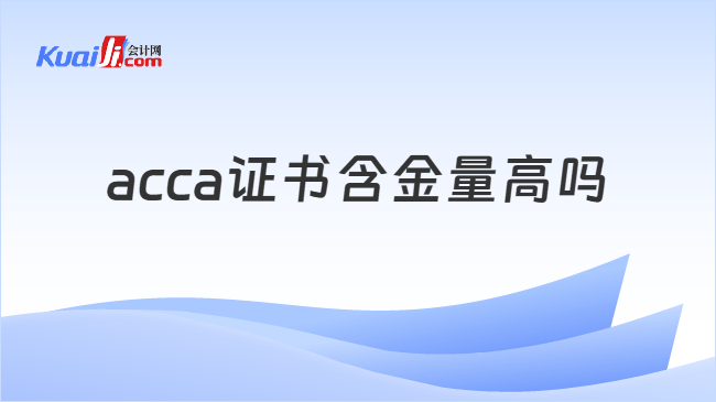acca证书含金量高吗 acca证书含金量高吗