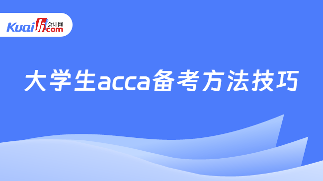 大学生acca备考方法技巧 大学生acca备考方法技巧