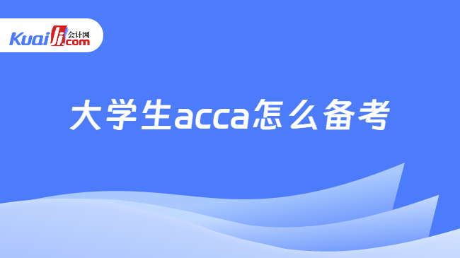 大学生acca怎么备考 大学生acca怎么备考