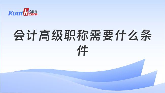 会计高级职称需要什么条件