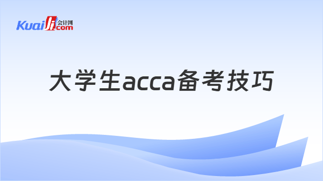 大学生acca备考技巧 大学生acca备考技巧