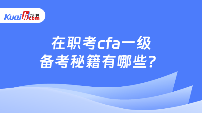 在职考cfa一级备考秘籍有哪些? 在职考cfa一级备考秘籍有哪些?