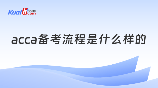 acca备考流程是什么样的 acca备考流程是什么样的