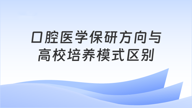 口腔医学保研方向与\n高校培养模式区别