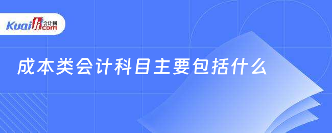 成本类会计科目主要包括什么