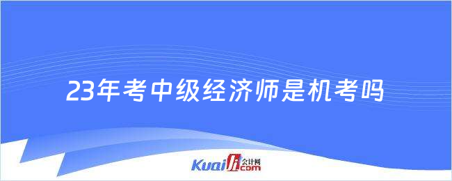 2023年考中級(jí)經(jīng)濟(jì)師是機(jī)考嗎