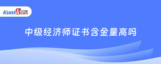 中级经济师证书含金量高吗