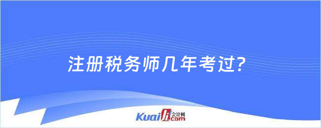 注冊稅務(wù)師幾年考過？