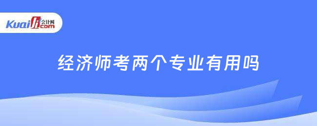 经济师考两个专业有用吗