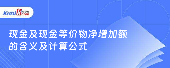 現(xiàn)金及現(xiàn)金等價(jià)物凈增加額的含義及計(jì)算公式