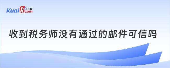 收到稅務(wù)師沒(méi)有通過(guò)的郵件可信嗎