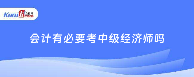 會(huì)計(jì)有必要考中級(jí)經(jīng)濟(jì)師嗎