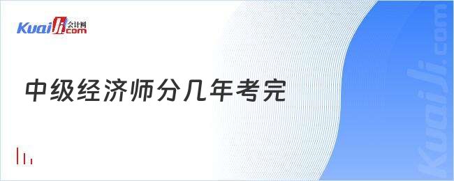 中级经济师分几年考完