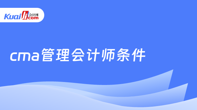 cma管理会计师条件