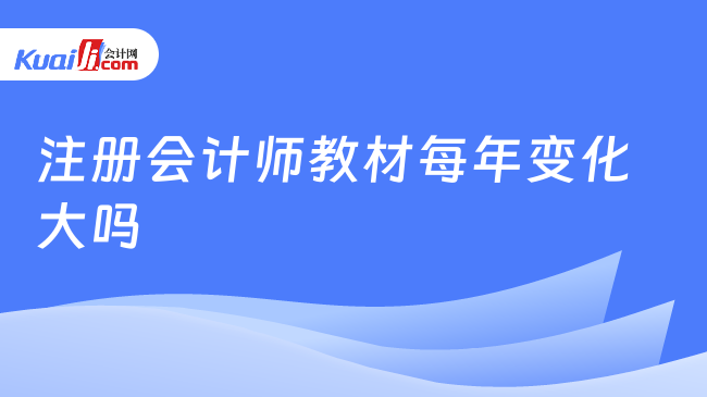 注冊(cè)會(huì)計(jì)師教材每年變化大嗎