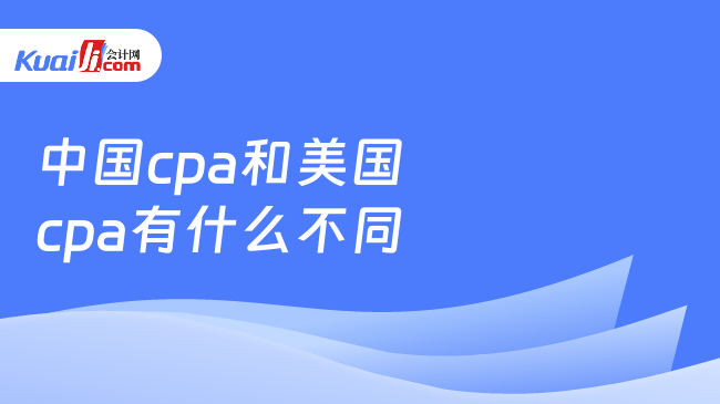 中国 cpa和美国 cpa有什么不同