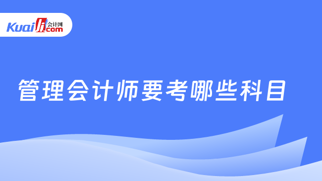 管理会计师要考哪些科目